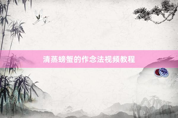 清蒸螃蟹的作念法视频教程