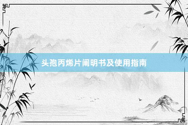 头孢丙烯片阐明书及使用指南