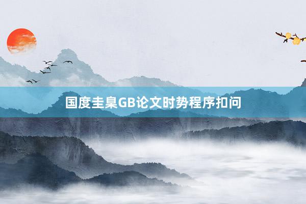 国度圭臬GB论文时势程序扣问